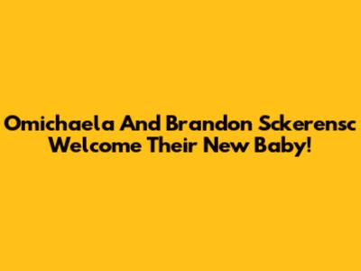 Omichaela And Brandon Sckerensc Welcome Their New Baby!