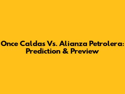 Once Caldas Vs. Alianza Petrolera: Prediction & Preview