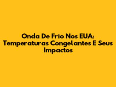 Onda De Frio Nos EUA: Temperaturas Congelantes E Seus Impactos