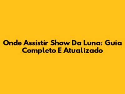 Onde Assistir Show Da Luna: Guia Completo E Atualizado