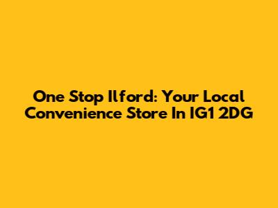 One Stop Ilford: Your Local Convenience Store In IG1 2DG