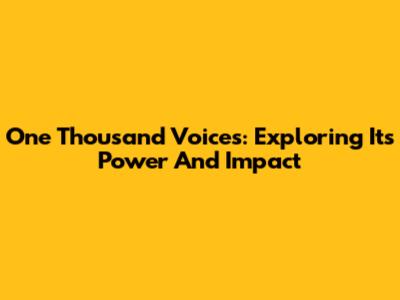 One Thousand Voices: Exploring Its Power And Impact