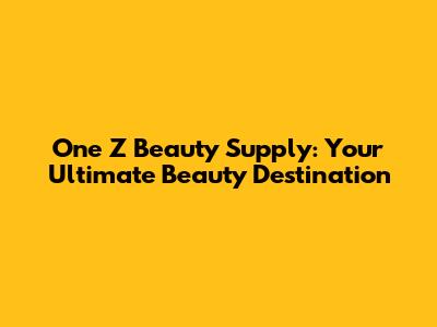 One Z Beauty Supply: Your Ultimate Beauty Destination