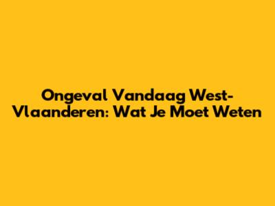 Ongeval Vandaag West-Vlaanderen: Wat Je Moet Weten
