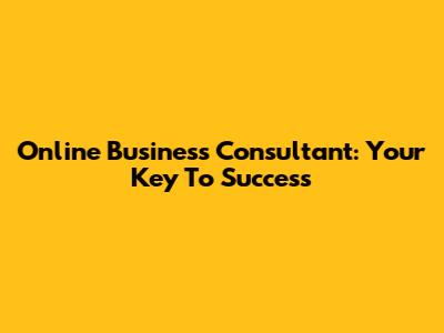 Online Business Consultant: Your Key To Success