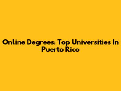 Online Degrees: Top Universities In Puerto Rico