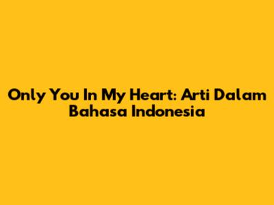 Only You In My Heart: Arti Dalam Bahasa Indonesia