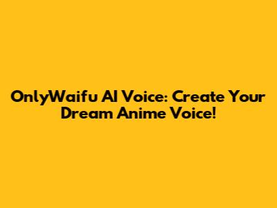 OnlyWaifu AI Voice: Create Your Dream Anime Voice!