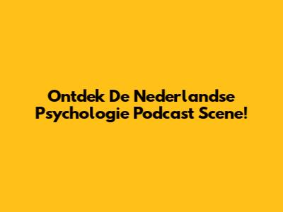 Ontdek De Nederlandse Psychologie Podcast Scene!