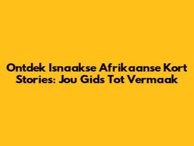 Ontdek Isnaakse Afrikaanse Kort Stories: Jou Gids Tot Vermaak