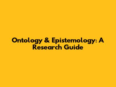 Ontology & Epistemology: A Research Guide