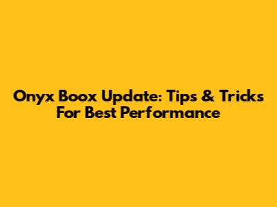 Onyx Boox Update: Tips & Tricks For Best Performance