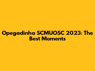 Opegadinha SCMUOSC 2023: The Best Moments