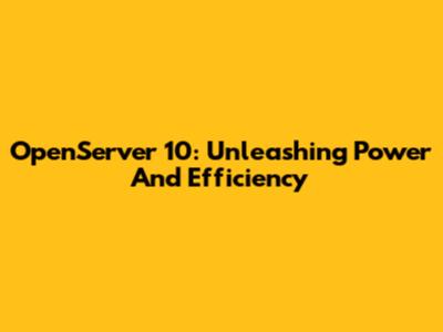 OpenServer 10: Unleashing Power And Efficiency