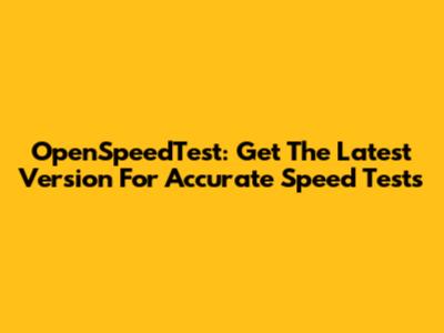 OpenSpeedTest: Get The Latest Version For Accurate Speed Tests