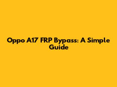 Oppo A17 FRP Bypass: A Simple Guide