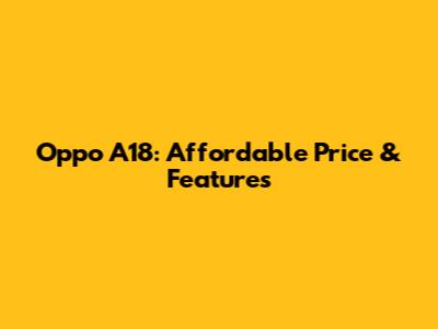 Oppo A18: Affordable Price & Features