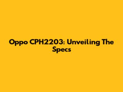 Oppo CPH2203: Unveiling The Specs