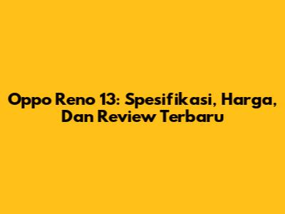 Oppo Reno 13: Spesifikasi, Harga, Dan Review Terbaru