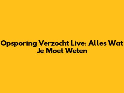 Opsporing Verzocht Live: Alles Wat Je Moet Weten