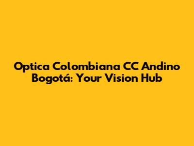 Optica Colombiana CC Andino Bogotá: Your Vision Hub