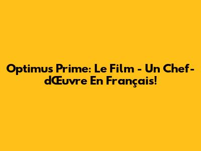 Optimus Prime: Le Film - Un Chef-d'Œuvre En Français!