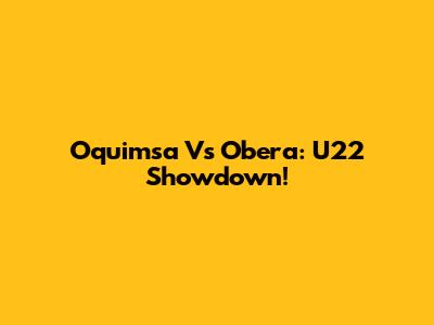 Oquimsa Vs Obera: U22 Showdown!