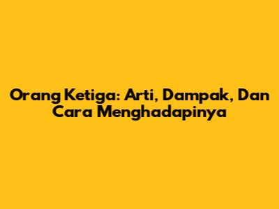 Orang Ketiga: Arti, Dampak, Dan Cara Menghadapinya
