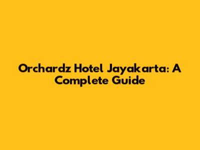 Orchardz Hotel Jayakarta: A Complete Guide