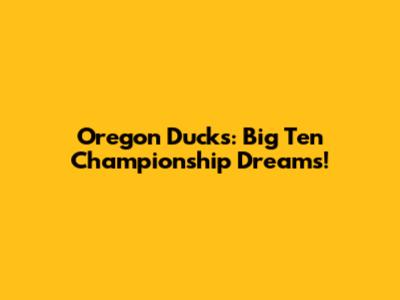 Oregon Ducks: Big Ten Championship Dreams!