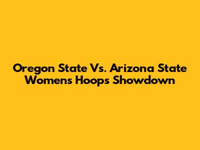 Oregon State Vs. Arizona State Women's Hoops Showdown