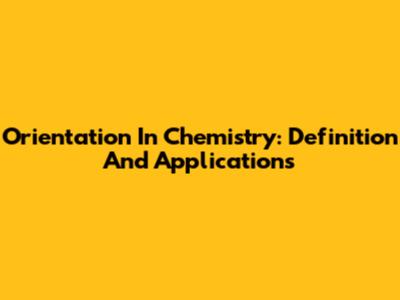Orientation In Chemistry: Definition And Applications