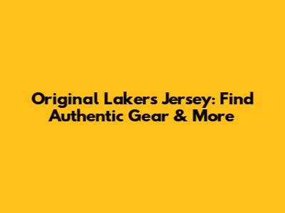Original Lakers Jersey: Find Authentic Gear & More