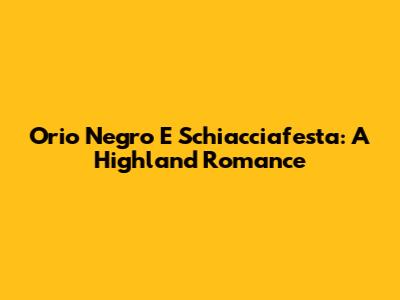 Orio Negro E Schiacciafesta: A Highland Romance