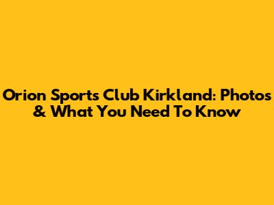Orion Sports Club Kirkland: Photos & What You Need To Know