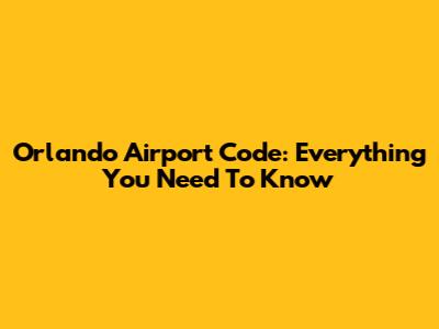 Orlando Airport Code: Everything You Need To Know