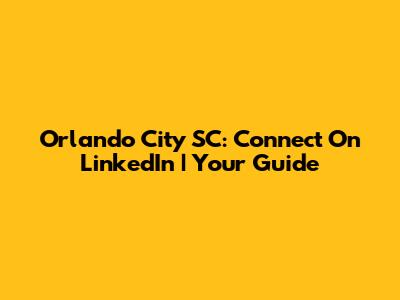 Orlando City SC: Connect On LinkedIn | Your Guide