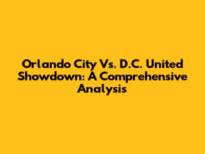 Orlando City Vs. D.C. United Showdown: A Comprehensive Analysis