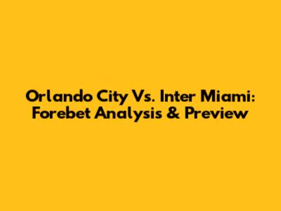 Orlando City Vs. Inter Miami: Forebet Analysis & Preview