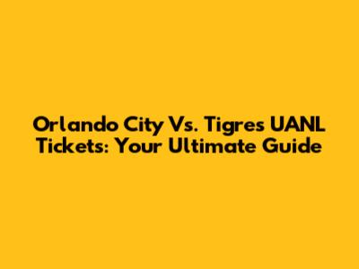 Orlando City Vs. Tigres UANL Tickets: Your Ultimate Guide