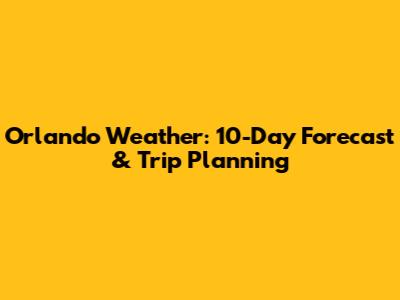 Orlando Weather: 10-Day Forecast & Trip Planning