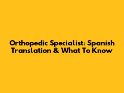 Orthopedic Specialist: Spanish Translation & What To Know
