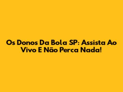Os Donos Da Bola SP: Assista Ao Vivo E Não Perca Nada!