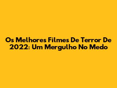 Os Melhores Filmes De Terror De 2022: Um Mergulho No Medo