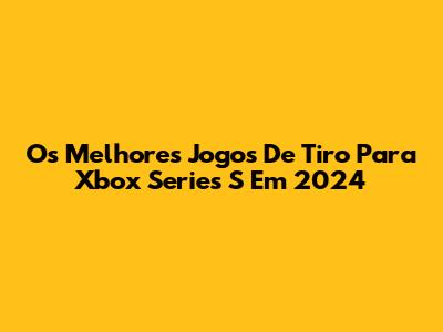 Os Melhores Jogos De Tiro Para Xbox Series S Em 2024