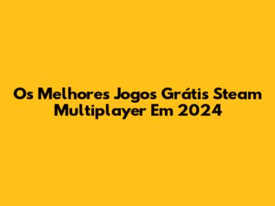 Os Melhores Jogos Grátis Steam Multiplayer Em 2024