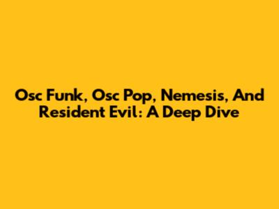 Osc Funk, Osc Pop, Nemesis, And Resident Evil: A Deep Dive