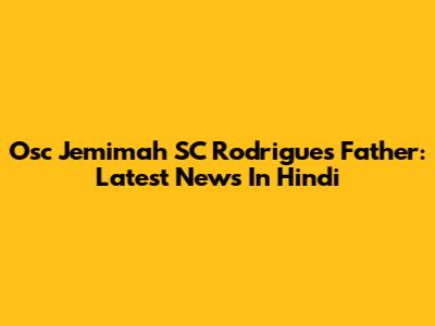 Osc Jemimah SC Rodrigues Father: Latest News In Hindi