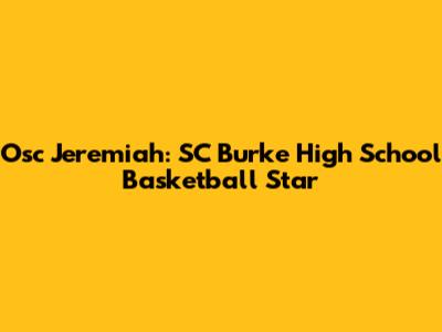 Osc Jeremiah: SC Burke High School Basketball Star