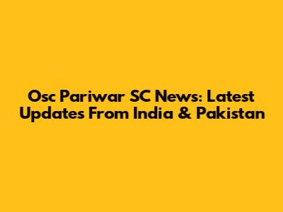 Osc Pariwar SC News: Latest Updates From India & Pakistan